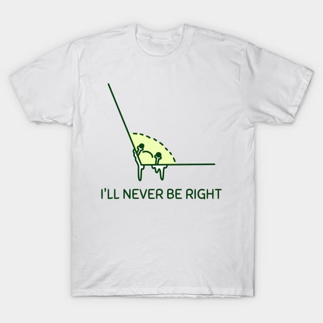 I'll Never Be Right T-Shirt by SomebodyShirts